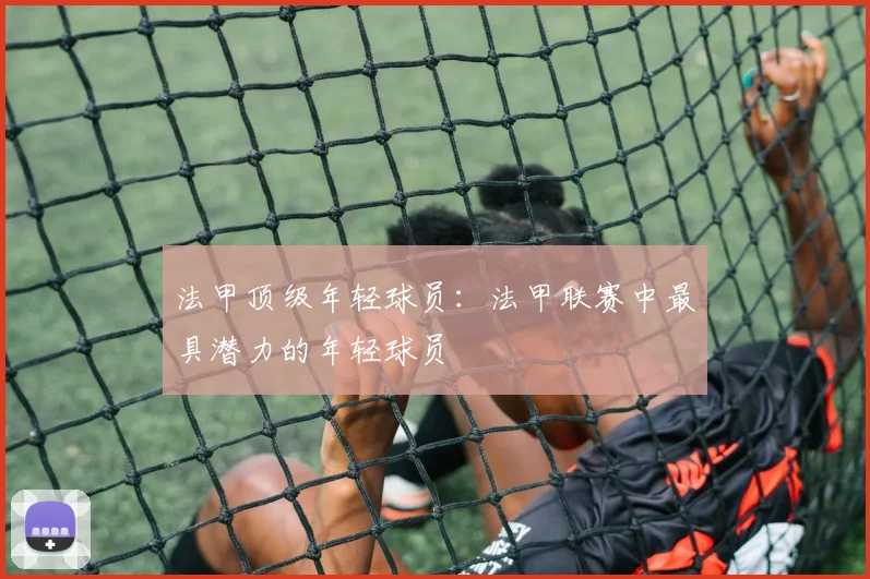 法甲顶级年轻球员:法甲联赛中最具潜力的年轻球员