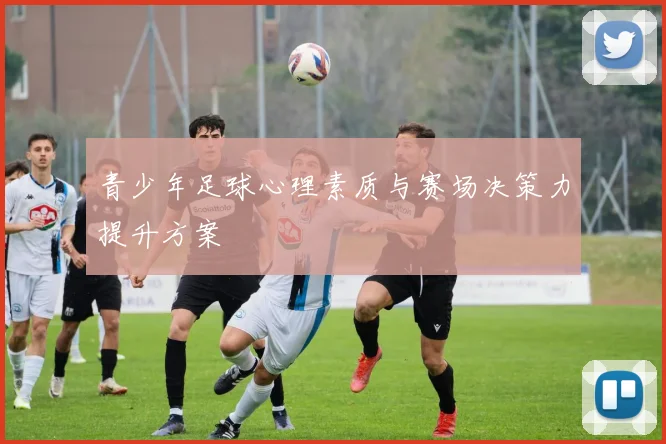 青少年足球心理素质与赛场决策力提升方案