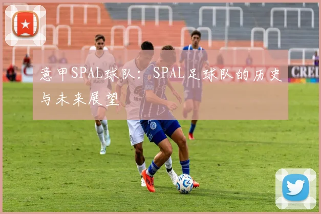 意甲SPAL球队:SPAL足球队的历史与未来展望