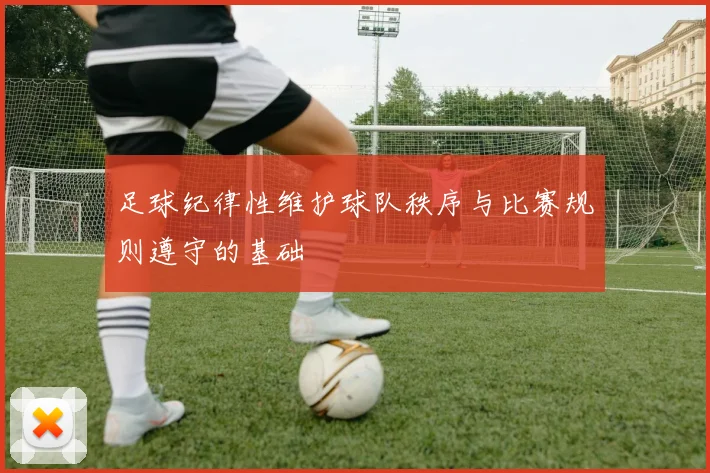 足球纪律性维护球队秩序与比赛规则遵守的基础