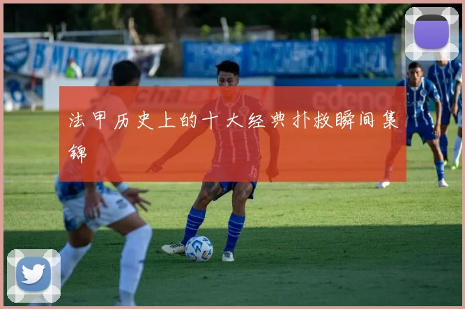 法甲历史上的十大经典扑救瞬间集锦